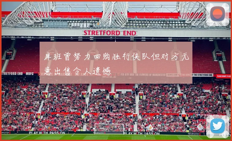 库班曾努力回购独行侠队但对方无意出售令人遗憾