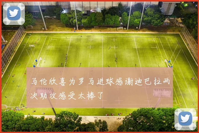马伦欣喜为罗马进球感谢迪巴拉两次助攻感受太棒了