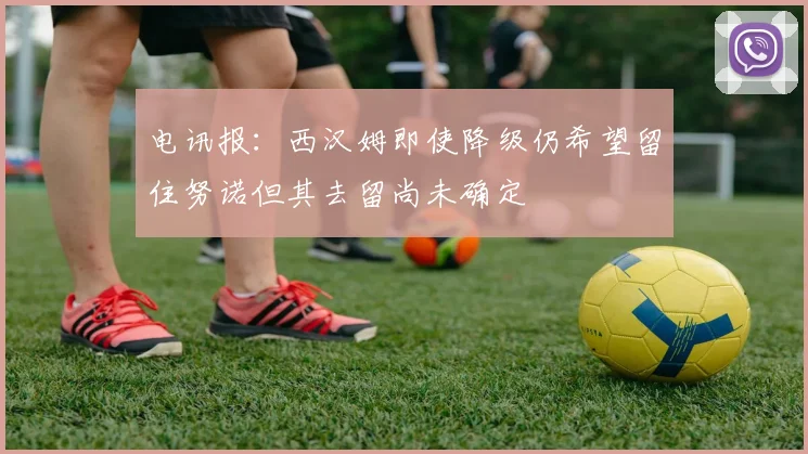 电讯报：西汉姆即使降级仍希望留住努诺但其去留尚未确定