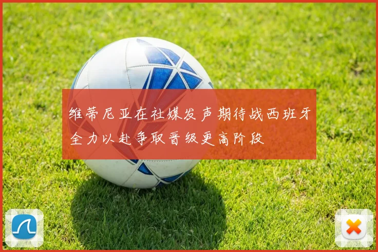 维蒂尼亚在社媒发声期待战西班牙全力以赴争取晋级更高阶段