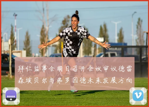 拜仁监事会明日召开会议审议德雷森埃贝尔与弗罗因德未来发展方向