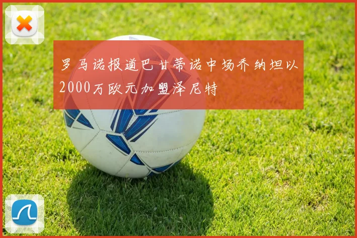 罗马诺报道巴甘蒂诺中场乔纳坦以2000万欧元加盟泽尼特