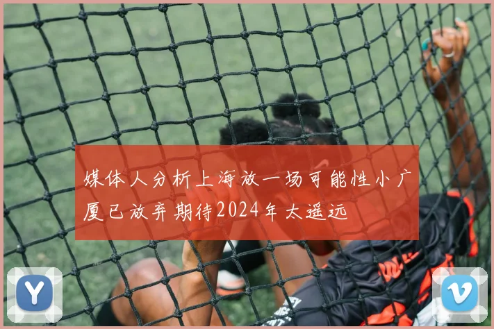 媒体人分析上海放一场可能性小广厦已放弃期待2024年太遥远