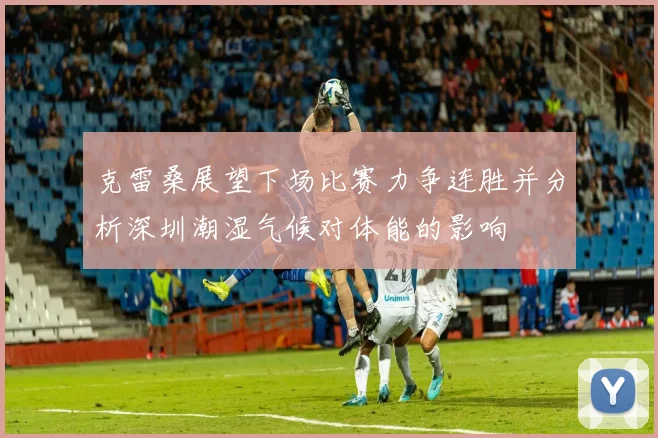克雷桑展望下场比赛力争连胜并分析深圳潮湿气候对体能的影响